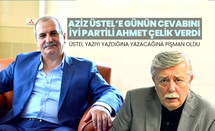 Aziz Üstel’e günün cevabını İYİ Partili Ahmet Çelik verdi