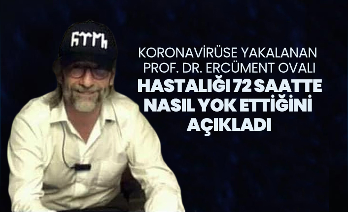 Koronavirüse yakalanan Prof. Dr. Ercüment Ovalı hastalığı 72 saatte nasıl yok ettiğini  açıkladı