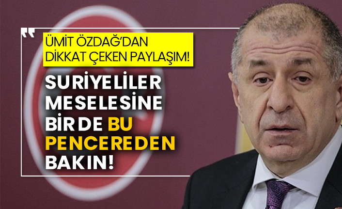 Ümit Özdağ’dan dikkat çeken paylaşım! Suriyeliler meselesine bir de bu pencereden bakın!