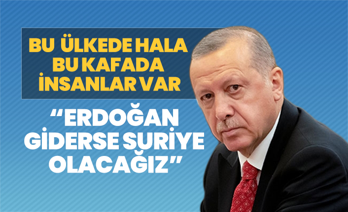 “Recep Tayyip Erdoğan  giderse Suriye olacağız”