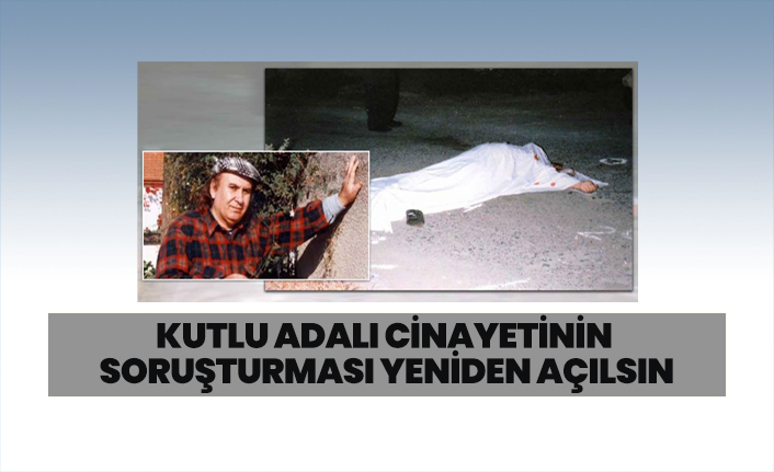 Kutlu Adalı cinayetinin soruşturması yeniden açılsın