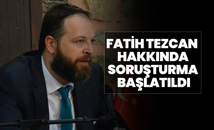 Fatih Tezcan hakkında soruşturma başlatıldı