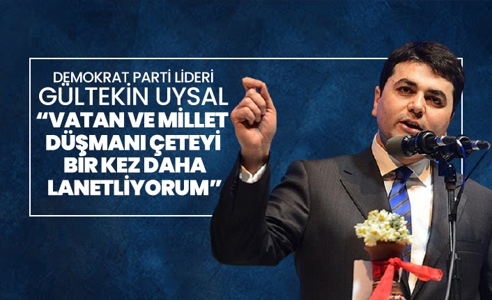 Demokrat Parti lideri Gültekin Uysal “Vatan ve millet düşmanı çeteyi bir kez daha lanetliyorum”