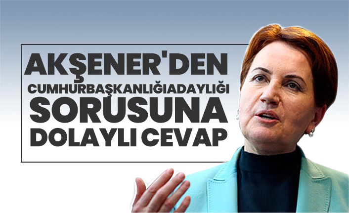 Meral Akşener'den Cumhurbaşkanlığı adaylığı sorusuna dolaylı cevap