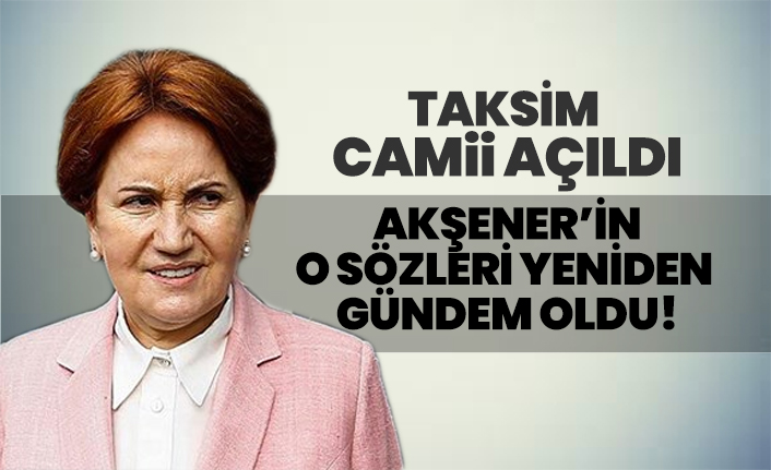 Taksim Camii açıldı, Akşener’in o sözleri yeniden gündem oldu!