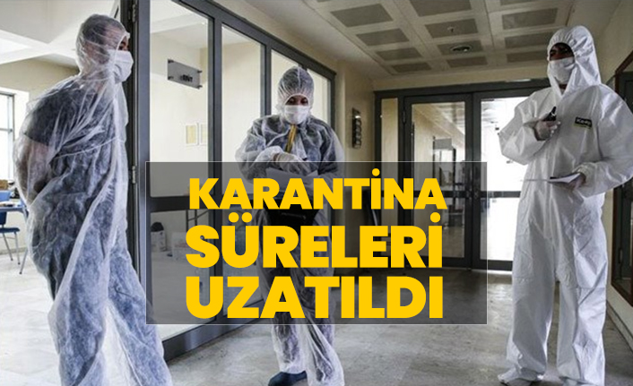 Karantina süreleri uzatıldı