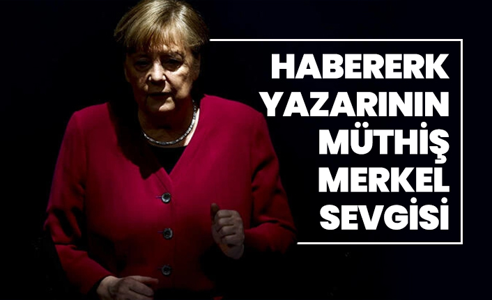 Habererk yazarının müthiş Angela Merkel sevgisi