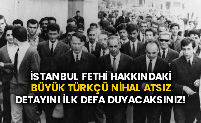 İstanbul fethi hakkındaki büyük Türkçü Nihal Atsız detayını ilk defa duyacaksınız!
