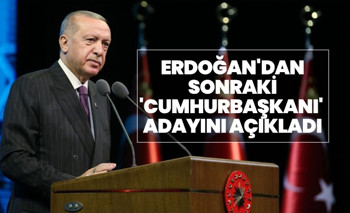 Erdoğan'dan sonraki 'cumhurbaşkanı' adayını açıkladı