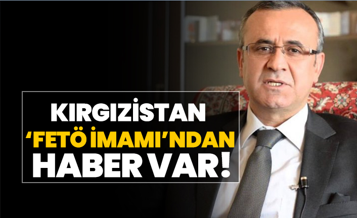 Kırgızistan FETÖ İmamı Orhan İnandı’dan haber var