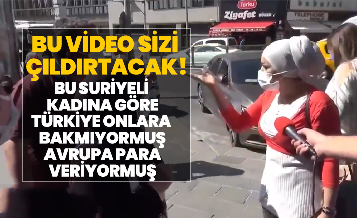 Çıldıracaksınız!  Suriyeli kadına göre Türkiye onlara bakmıyormuş Avrupa para veriyormuş