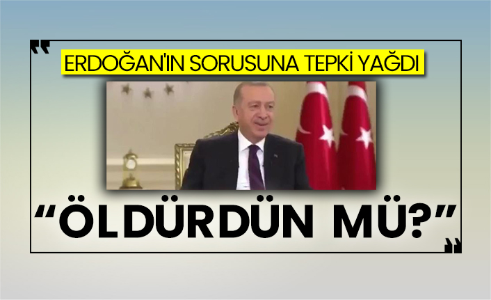 Erdoğan'ın sorusuna tepki yağdı: Öldürdün mü?