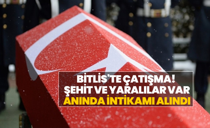 Bitlis'te çatışma! Şehit ve yaralılar var