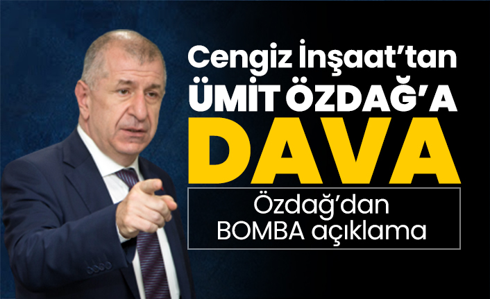 Cengiz İnşaat’tan Ümit Özdağ’a dava "Özdağ’dan bomba açıklama"