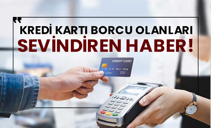 Kredi kartı borcu olanları sevindiren haber!