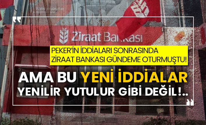 Peker’in iddiaları sonrasında Ziraat bankası gündeme oturmuştu!  Ama bu yeni iddialar yenilir yutulur gibi değil!..