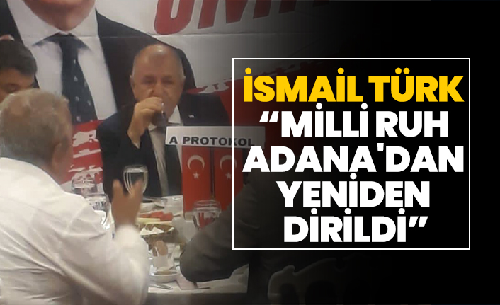 İsmail Türk “Milli ruh Adana'dan yeniden dirildi”