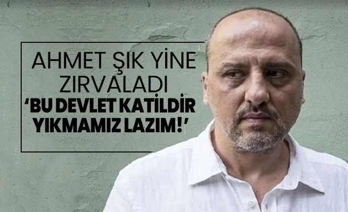 Ahmet Şık yine zırvaladı ‘Bu devlet katildir yıkmamız lazım!’