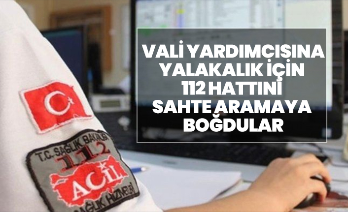 Vali yardımcısına yalakalık için, 112 hattını sahte aramaya boğdular