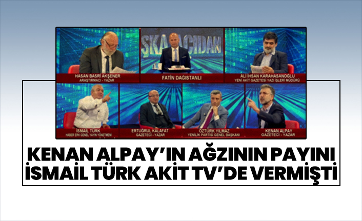 Kenan Alpay’ın ağzının payını İsmail Türk Akit TV’de vermişti