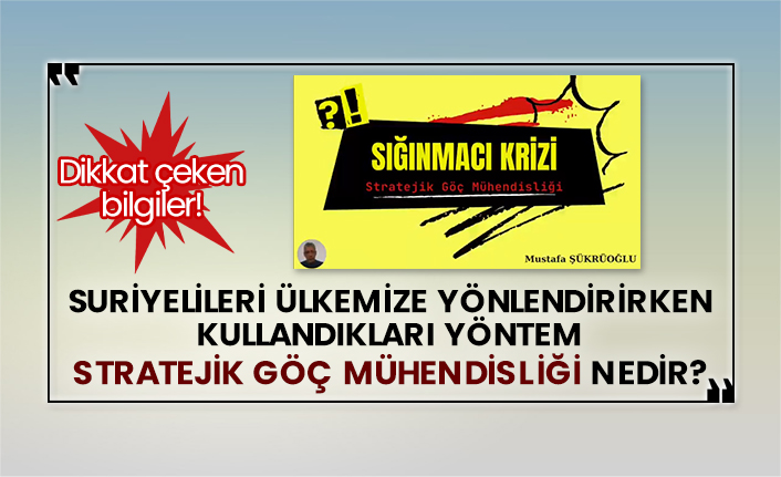 Suriyelileri ülkemize yönlendirirken kullandıkları yöntem Stratejik Göç Mühendisliği nedir?