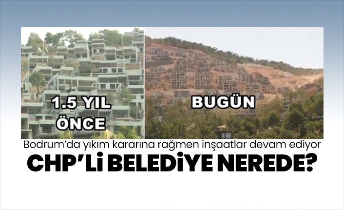 Bodrum’da yıkım kararına rağmen inşaatlar devam ediyor! CHP’li belediye nerede?