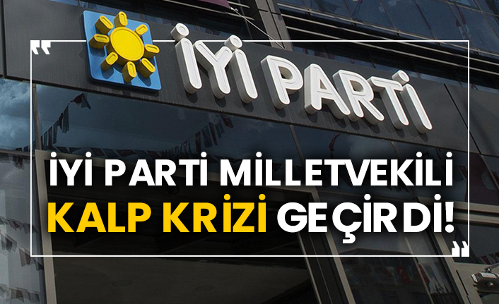 İYİ Parti Milletvekili kalp krizi geçirdi!