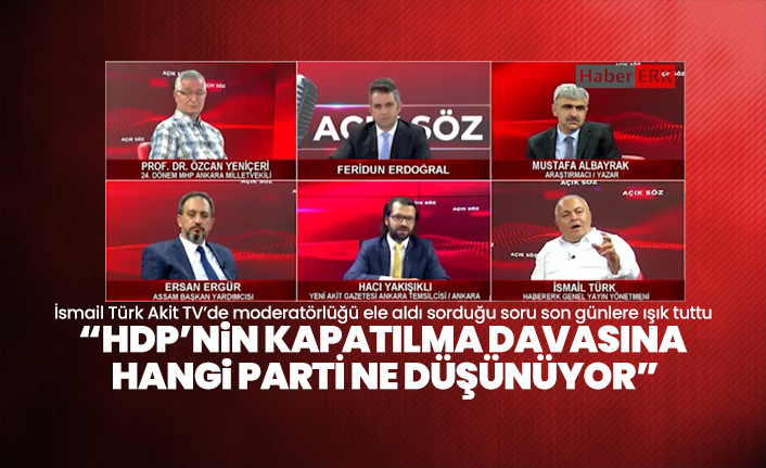 İsmail Türk Akit TV’de moderatörlüğü ele aldı sorduğu soru son günlere ışık tuttu “HDP’nin kapatılma davasına hangi parti ne düşünüyor”