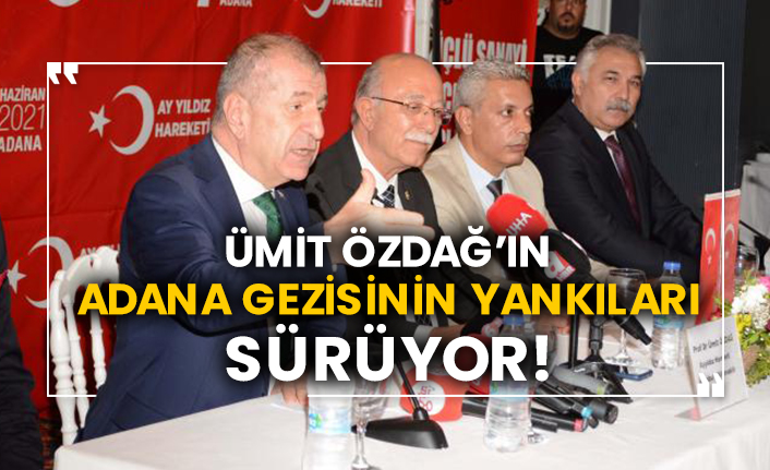 Ümit Özdağ’ın Adana gezisinin yankıları sürüyor!