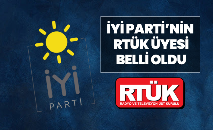 İYİ Parti’nin RTÜK üyesi belli oldu