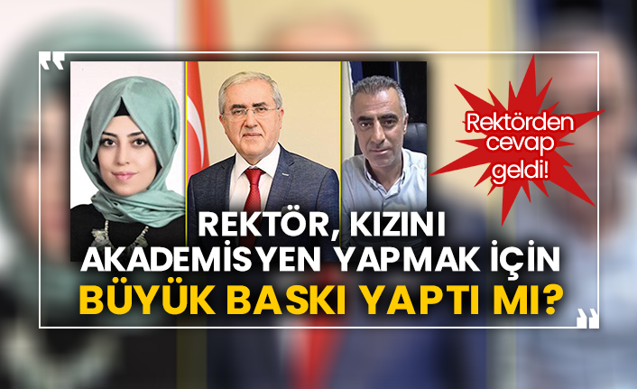 Rektör, kızını akademisyen yapmak için büyük baskı yaptı mı? Rektörden cevap geldi!
