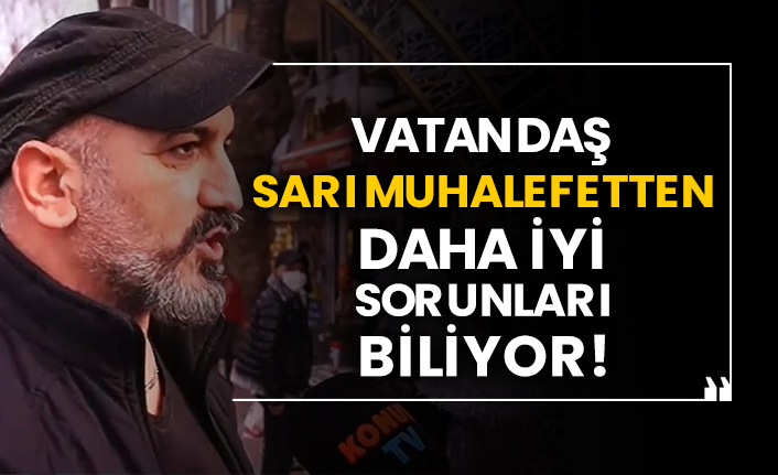 Vatandaş sarı muhalefetten daha iyi sorunları biliyor!