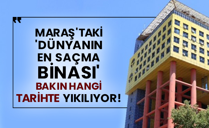 Kahramanmaraş'taki 'dünyanın en saçma binası' bakın hangi tarihte yıkılıyor!