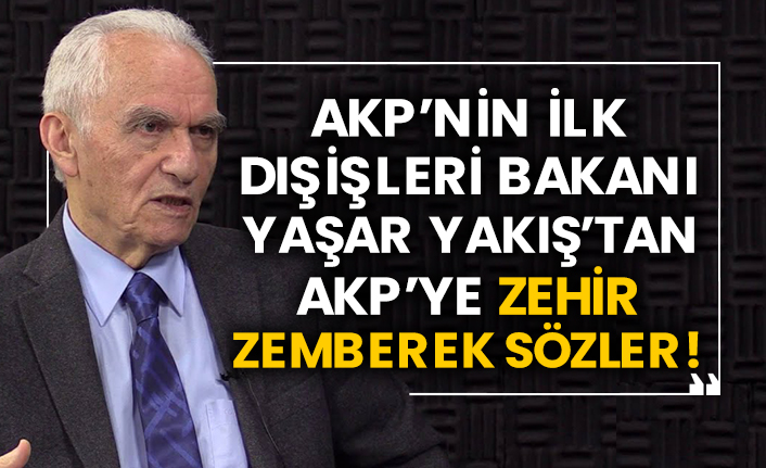 AKP’nin ilk Dışişleri Bakanı Yaşar Yakış’tan AKP’ye zehir zemberek sözler!