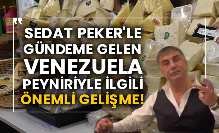 Sedat Peker'le gündeme gelen Venezuela peyniriyle ilgili önemli gelişme!