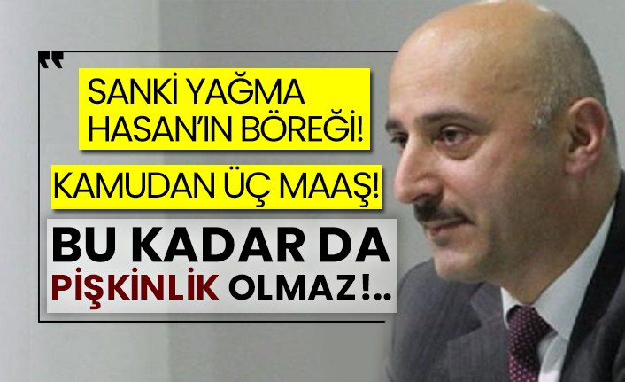 Kamudan üç maaş! Bu kadar da pişkinlik olmaz!..
