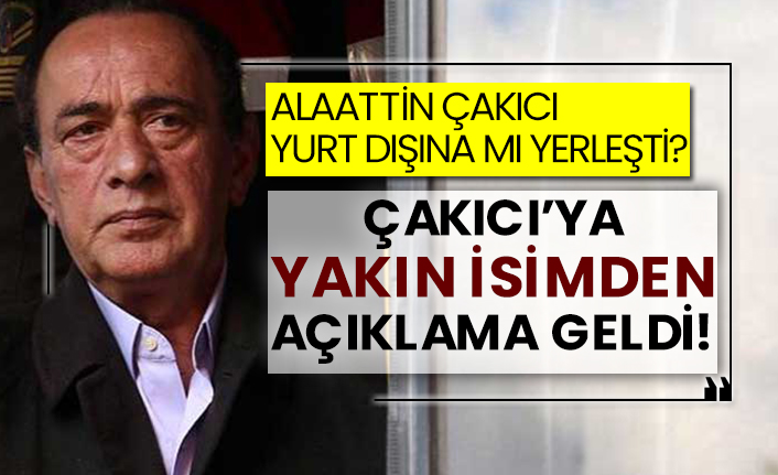 Alaattin Çakıcı yurt dışına mı yerleşti? Çakıcı’ya yakın isimden açıklama geldi!