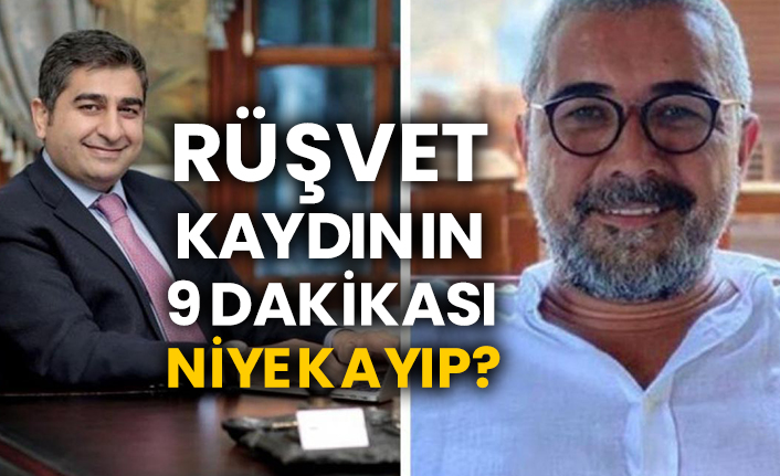 Rüşvet kaydının 9 dakikası niye kayıp?