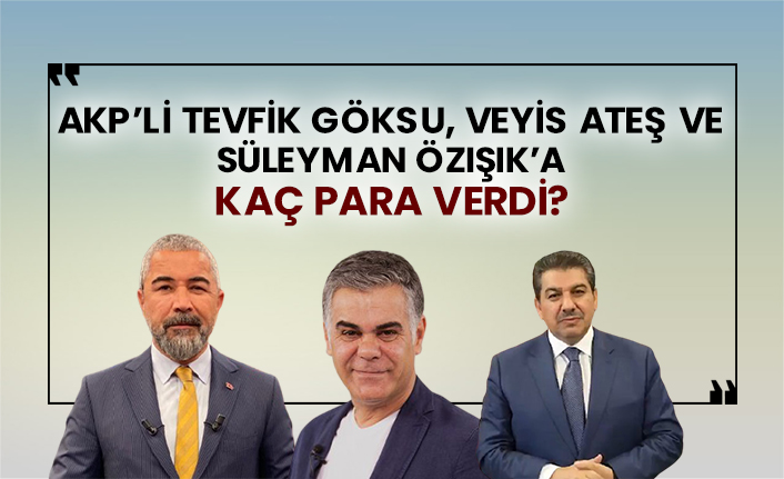 AKP’li Tevfik Göksu, Veyis Ateş ve Süleyman Özışık’a kaç para verdi?