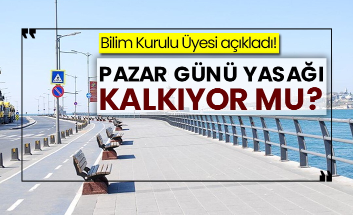 Bilim Kurulu Üyesi açıkladı! Pazar günü yasağı kalkıyor mu?