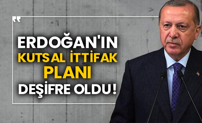 Erdoğan'ın kutsal ittifak planı deşifre oldu!