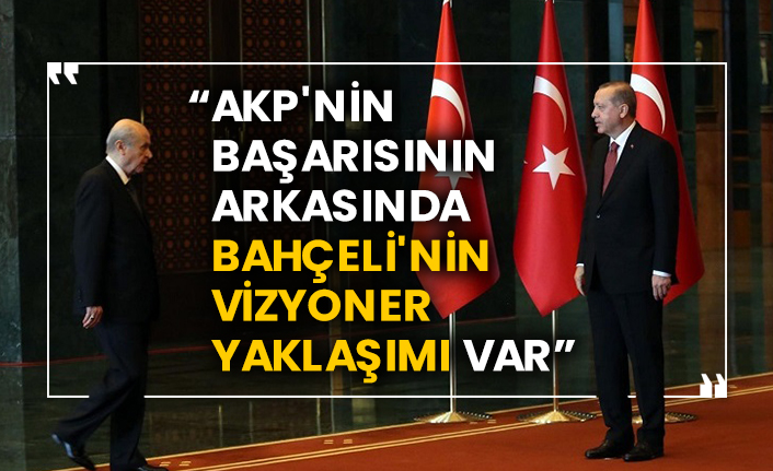 “AKP'nin başarısının arkasında Bahçeli'nin vizyoner yaklaşımı var”
