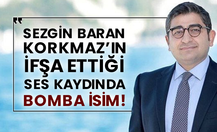 Sezgin Baran Korkmaz’ın ifşa ettiği ses kaydında bomba isim!