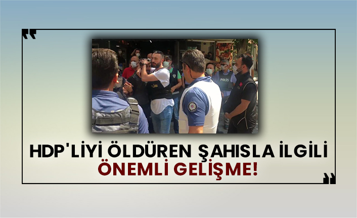 HDP'liyi öldüren şahısla ilgili önemli gelişme!