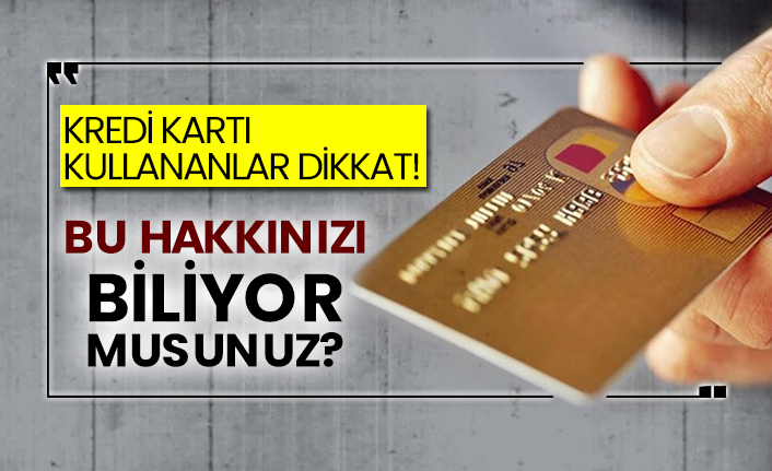 Kredi kartı kullananlar dikkat! Bu hakkınızı biliyor musunuz?