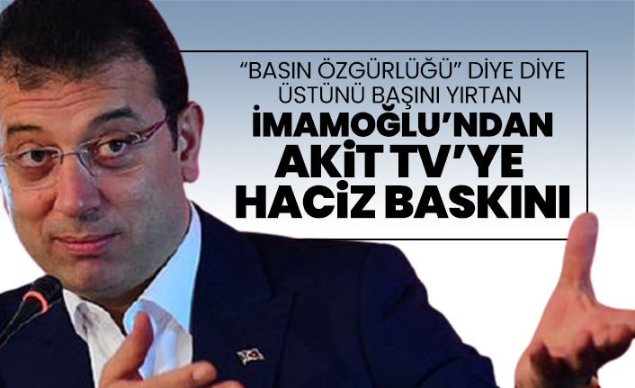 “Basın özgürlüğü” diye diye üstünü başını yırtan İmamoğlu’ndan Akit TV’ye  haciz baskını