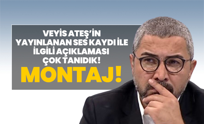 Veyis Ateş’in yayınlanan ses kaydı ile ilgili açıklaması çok tanıdık! "Montaj!"