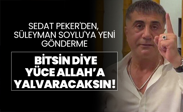 Sedat Peker'den, Süleyman Soylu'ya "Bitsin diye Yüce Allah’a  yalvaracaksın!"