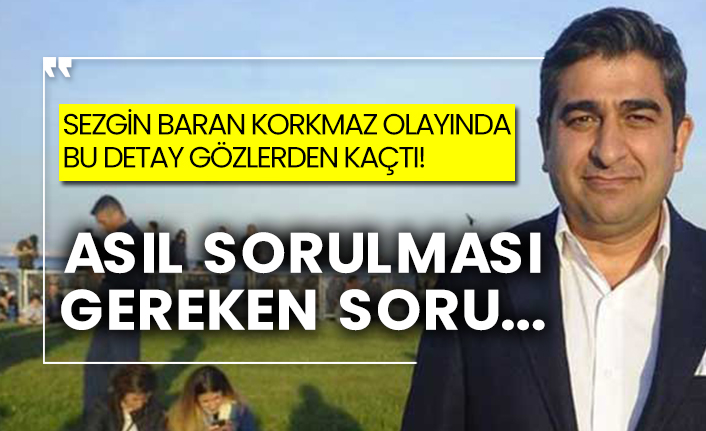 Sezgin Baran Korkmaz olayında bu detay gözlerden kaçtı! Asıl sorulması gereken soru...