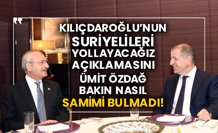 Kılıçdaroğlu’nun Suriyelileri yollayacağız açıklamasını Ümit Özdağ bakın nasıl samimi bulmadı!